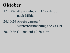 Oktober 17.10.26 Abpaddeln, von Creuzburg                 nach Mihla  24.10.26 Arbeitseinsatz /                 Winterfestmachung, 09:30 Uhr  30.10.26 Clubabend,19:30 Uhr