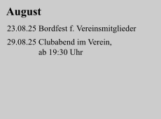 August 23.08.25 Bordfest f. Vereinsmitglieder   29.08.25 Clubabend im Verein,                ab 19:30 Uhr