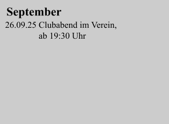 September 26.09.25 Clubabend im Verein,                 ab 19:30 Uhr
